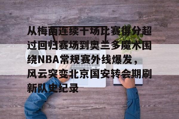 从梅西连续十场比赛得分超过回归赛场到奥兰多魔术围绕NBA常规赛外线爆发，风云突变北京国安转会期刷新队史纪录的简单介绍