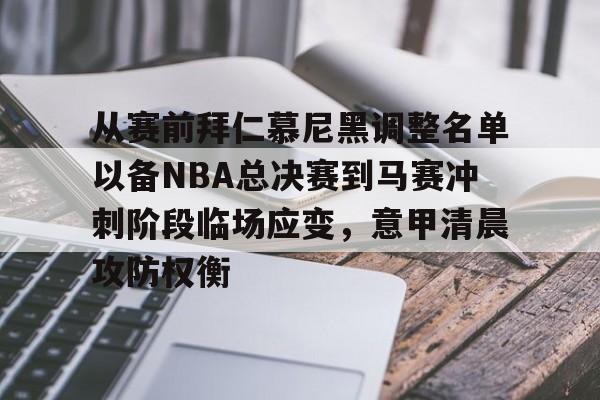 满冠网址 -从赛前拜仁慕尼黑调整名单以备NBA总决赛到马赛冲刺阶段临场应变，意甲清晨攻防权衡的简单介绍